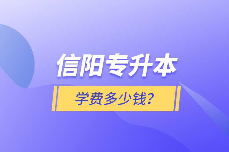 信陽(yáng)專升本學(xué)費(fèi)多少錢？