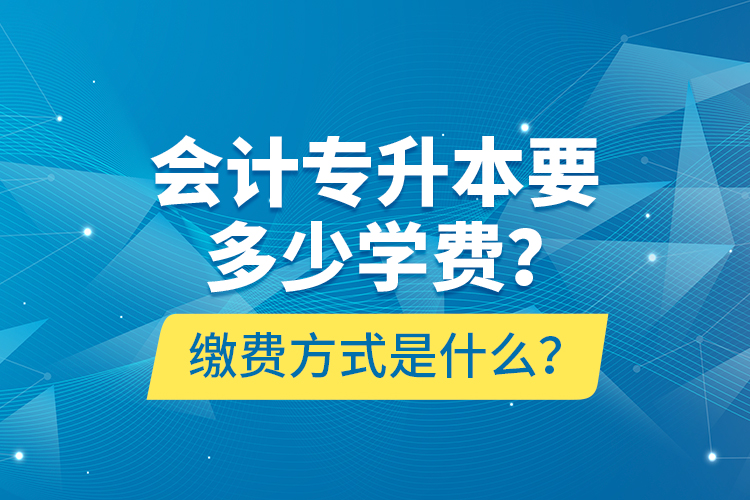 會(huì)計(jì)專升本要多少學(xué)費(fèi)？繳費(fèi)方式是什么？