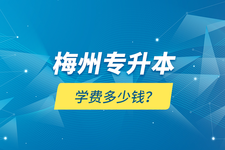 梅州專升本學(xué)費(fèi)多少錢？