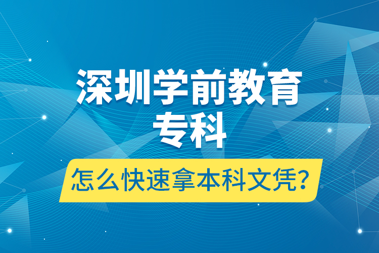 深圳學(xué)前教育專科怎么快速拿本科文憑？