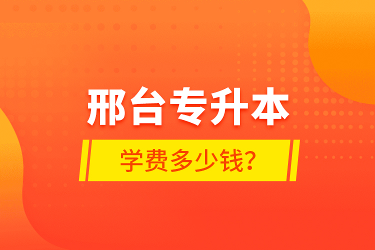 邢臺專升本學(xué)費多少錢？