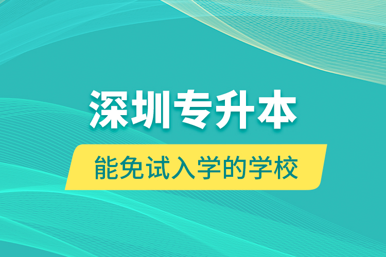 深圳專升本能免試入學的學校