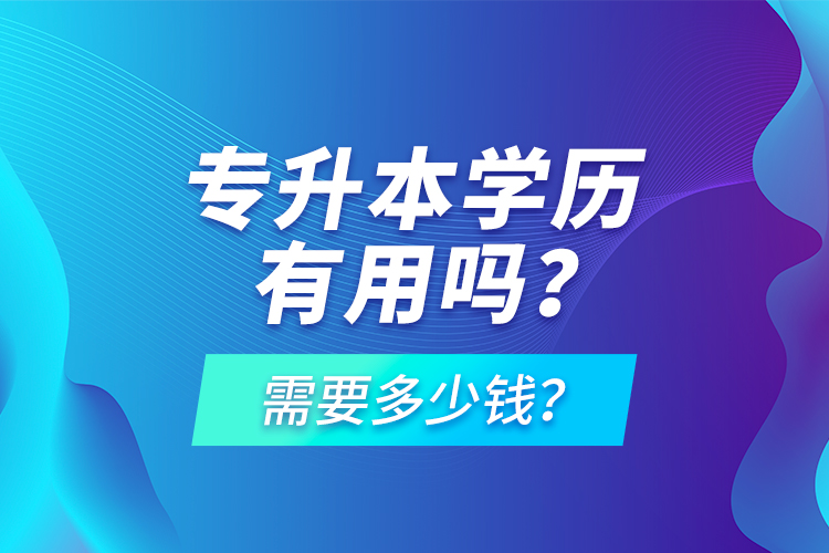 專升本學(xué)歷有用嗎？需要多少錢？