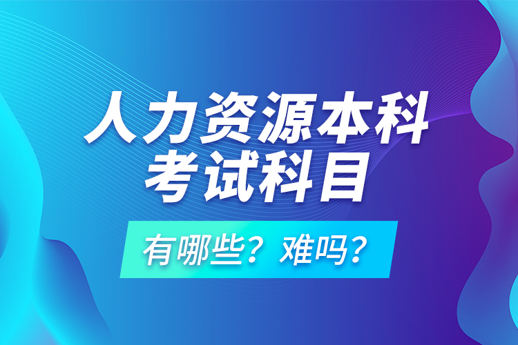 人力資源本科考試科目有哪些？難嗎？