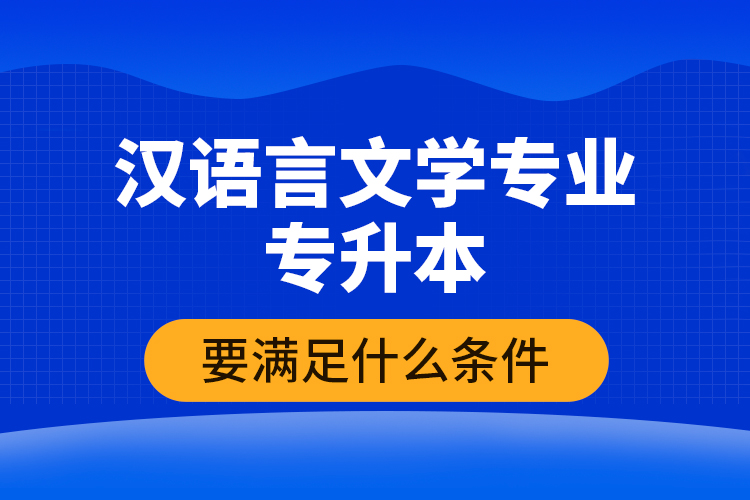 漢語言文學專業(yè)專升本要滿足什么條件