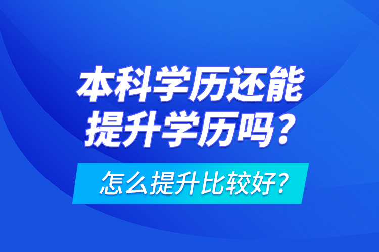 本科學歷還能提升學歷嗎?怎么提升比較好?