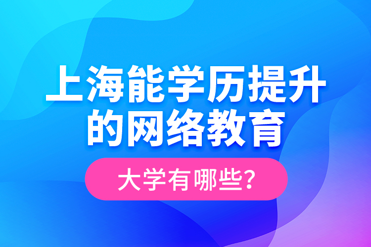 上海能學(xué)歷提升的網(wǎng)絡(luò)教育大學(xué)有哪些？