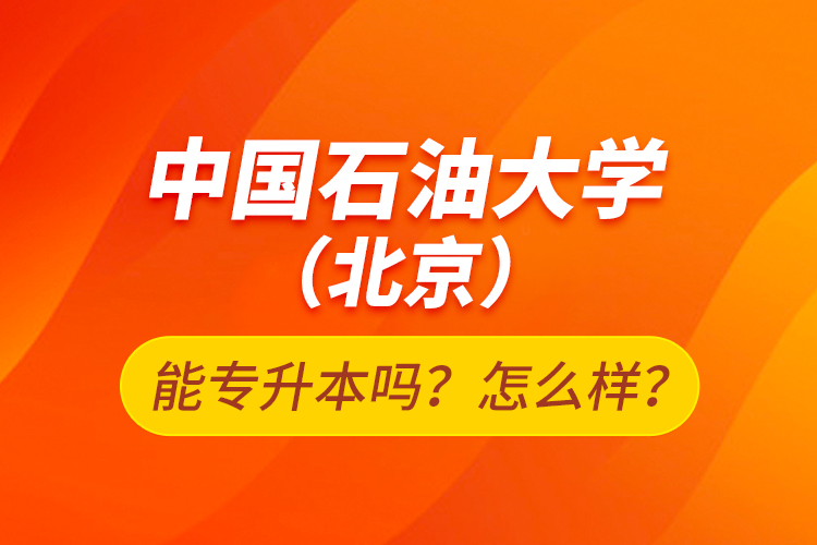 中國石油大學(xué)（北京）能專升本嗎？怎么樣？