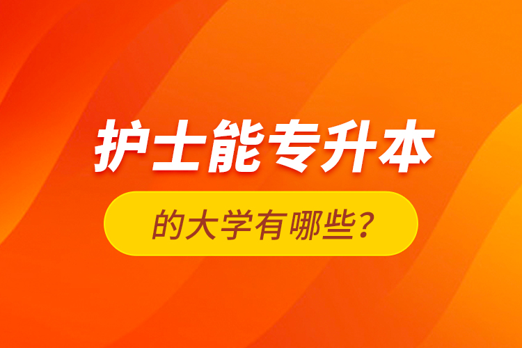 護(hù)士能專升本的大學(xué)有哪些？