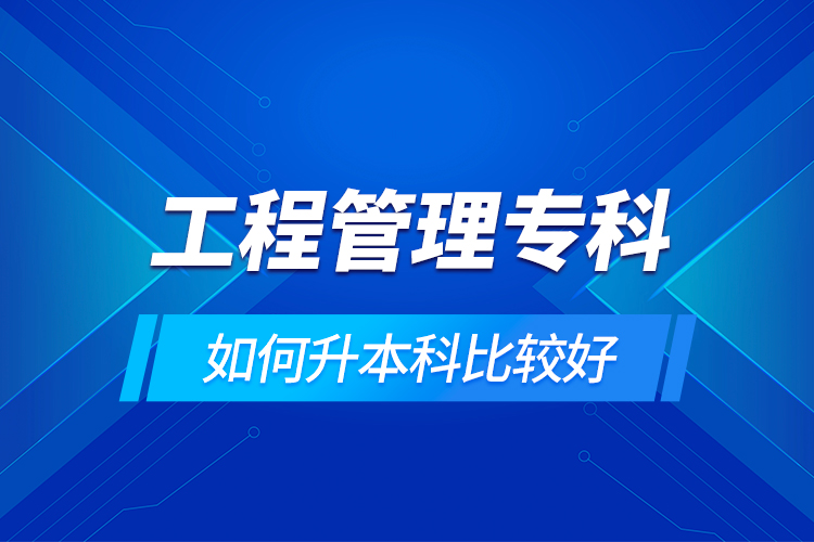 工程管理專科如何升本科比較好