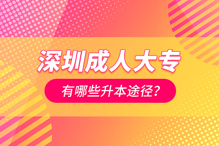 深圳成人大專有哪些升本途徑？