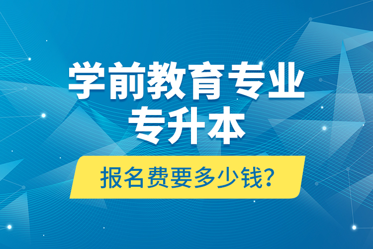 學(xué)前教育專業(yè)專升本報(bào)名費(fèi)要多少錢？