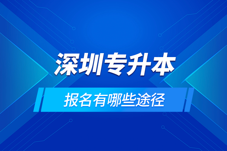 深圳專升本報名有哪些途徑