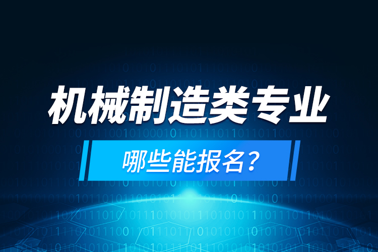 機(jī)械制造類專業(yè)哪些能報(bào)名？