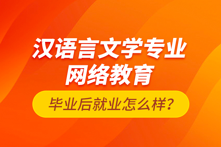 漢語言文學(xué)專業(yè)網(wǎng)絡(luò)教育畢業(yè)后就業(yè)怎么樣？