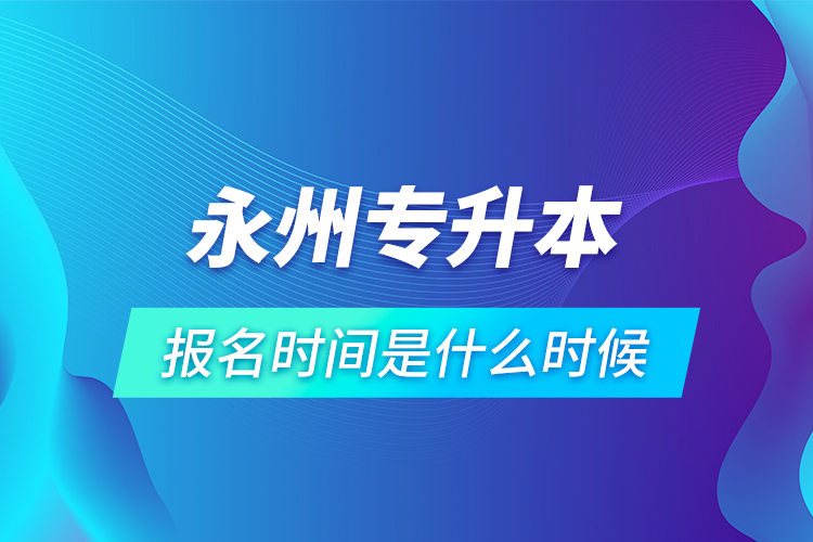 永州專升本報名時間是什么時候