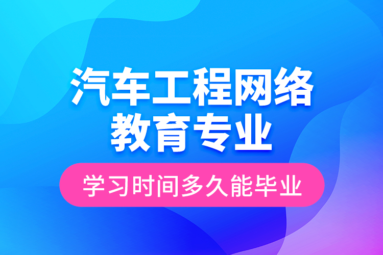 汽車工程網(wǎng)絡教育專業(yè)學習時間多久能畢業(yè)