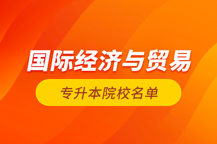 國際經(jīng)濟與貿(mào)易專升本院校名單