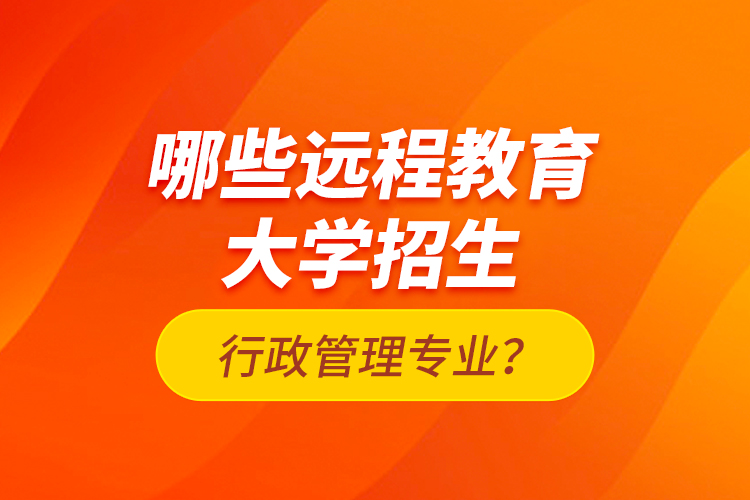 哪些遠(yuǎn)程教育大學(xué)招生行政管理專業(yè)？