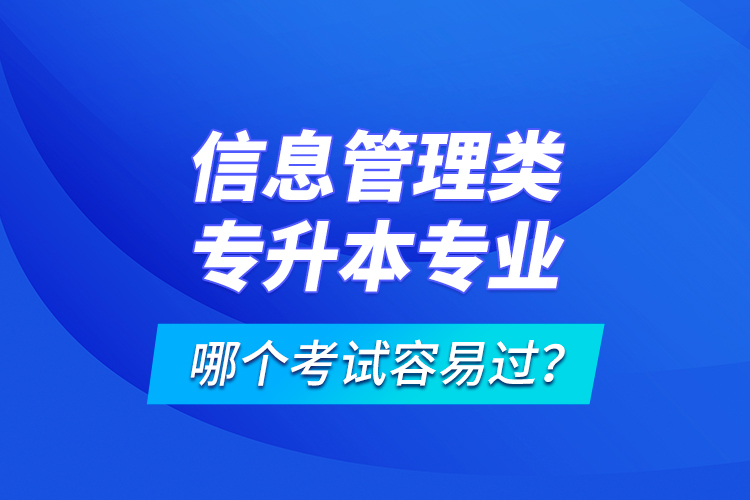 信息管理類專升本專業(yè)哪個(gè)考試容易過(guò)？