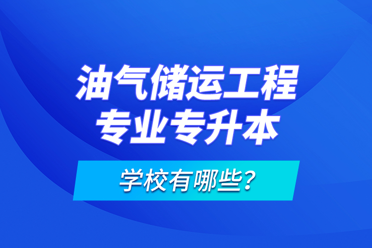 油氣儲(chǔ)運(yùn)工程專業(yè)專升本學(xué)校有哪些？