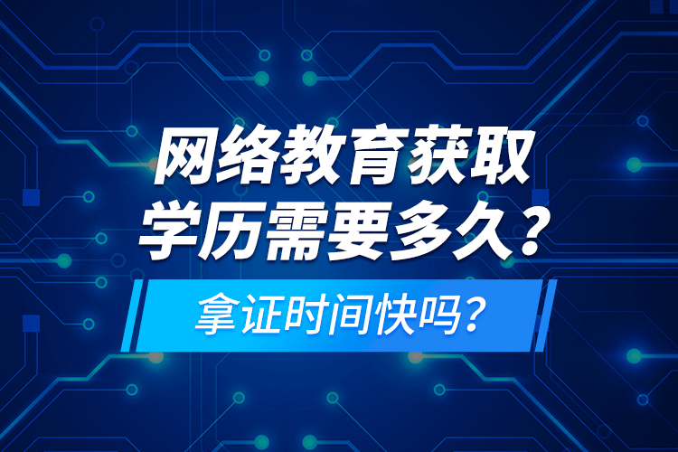 網(wǎng)絡教育獲取學歷需要多久？拿證時間快嗎？