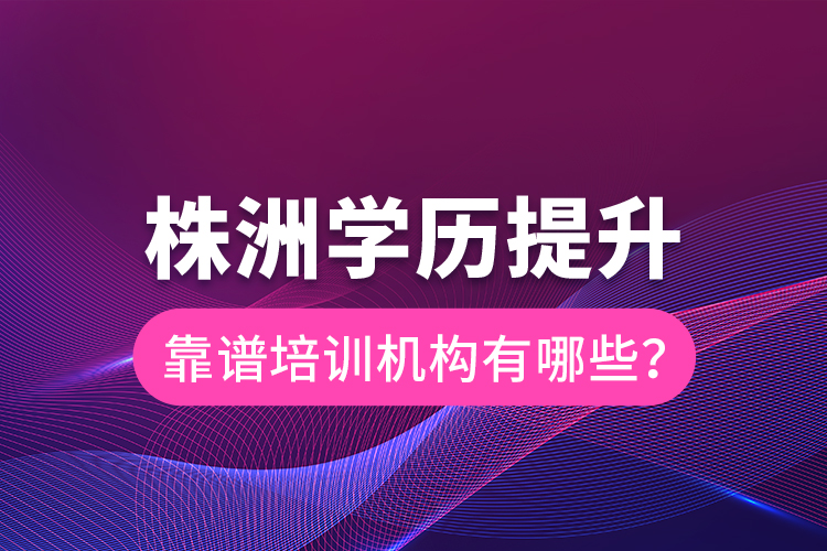 株洲學歷提升靠譜培訓機構有哪些？