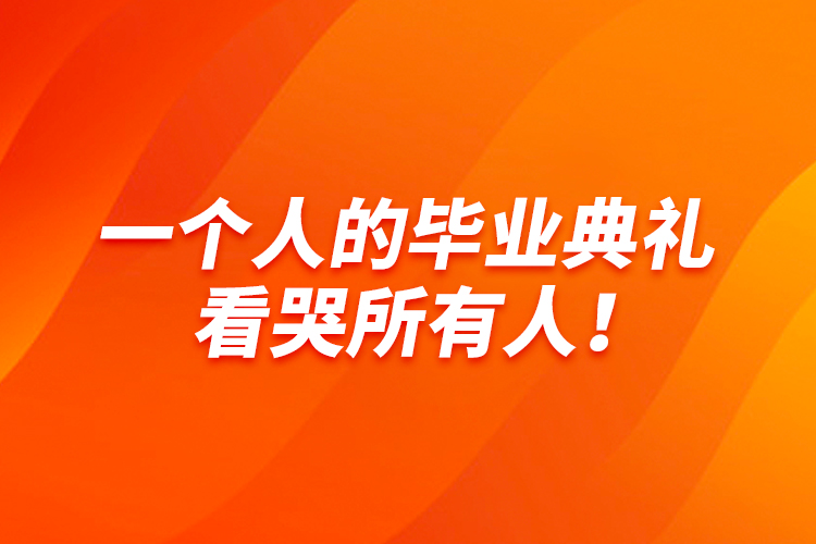 一個(gè)人的畢業(yè)典禮，看哭所有人！