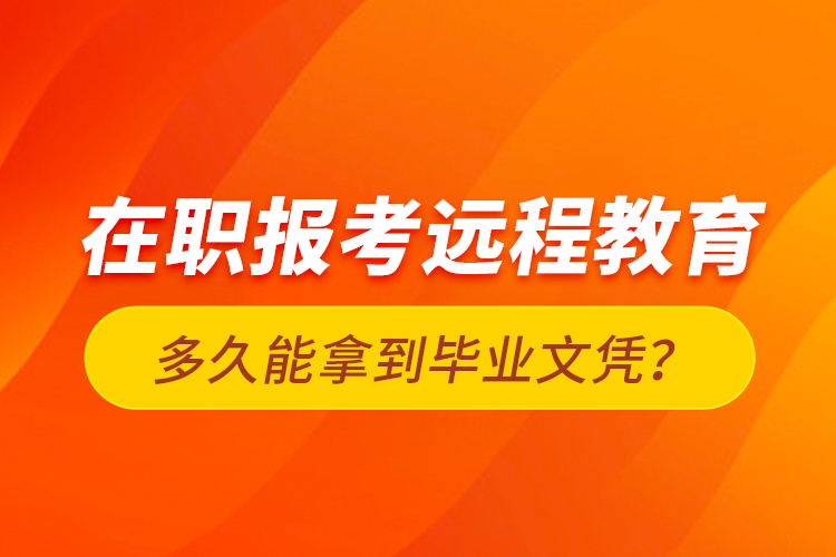 在職報考遠程教育多久能拿到畢業(yè)文憑？