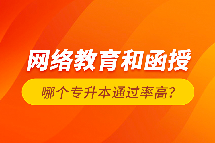 網(wǎng)絡(luò)教育和函授哪個(gè)專升本通過率高？