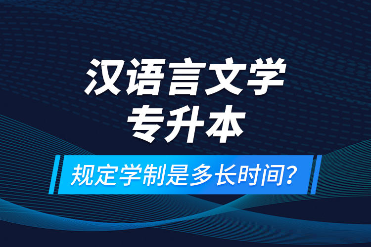 漢語言文學專升本規(guī)定學制是多長時間？