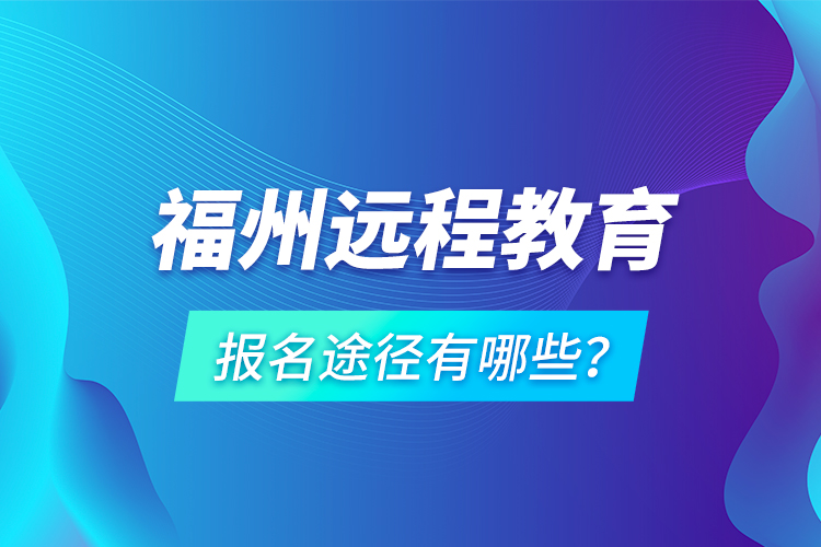 福州遠(yuǎn)程教育報(bào)名途徑有哪些？