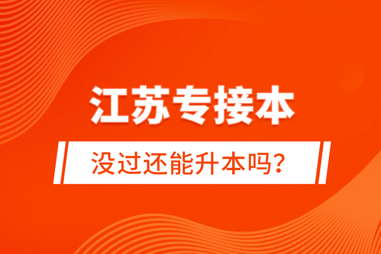 江蘇專接本沒(méi)過(guò)還能升本嗎？