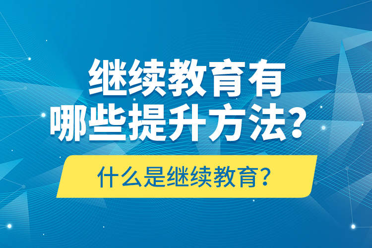 什么是繼續(xù)教育？繼續(xù)教育有哪些提升方法？