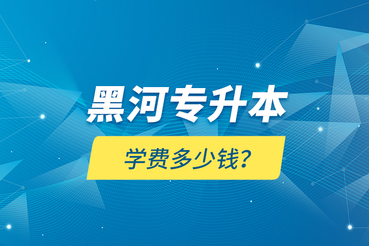 黑河專升本學(xué)費(fèi)多少錢？