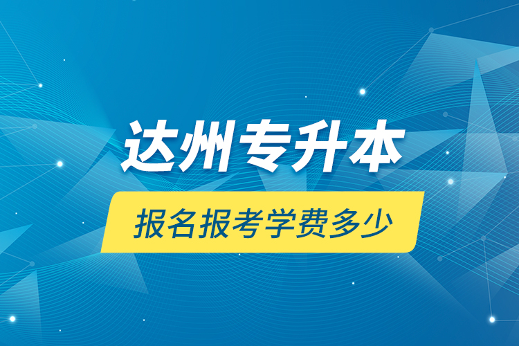 達州專升本報名報考學費多少