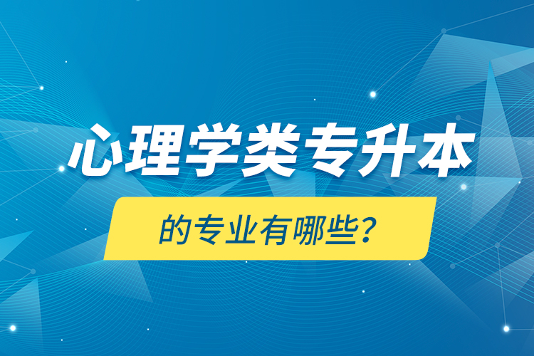 心理學(xué)類專升本的專業(yè)有哪些？