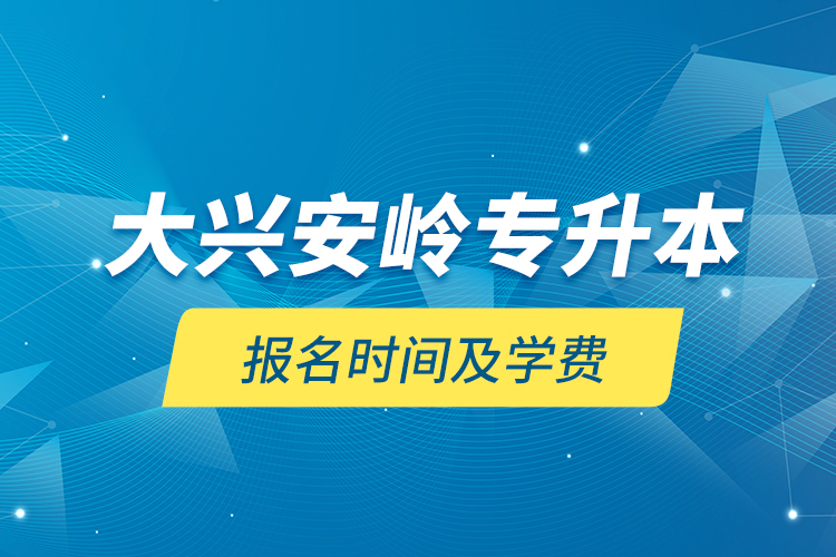 大興安嶺專升本報名時間及學(xué)費