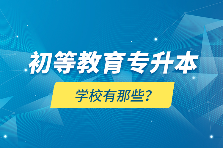 初等教育專升本學(xué)校有那些？