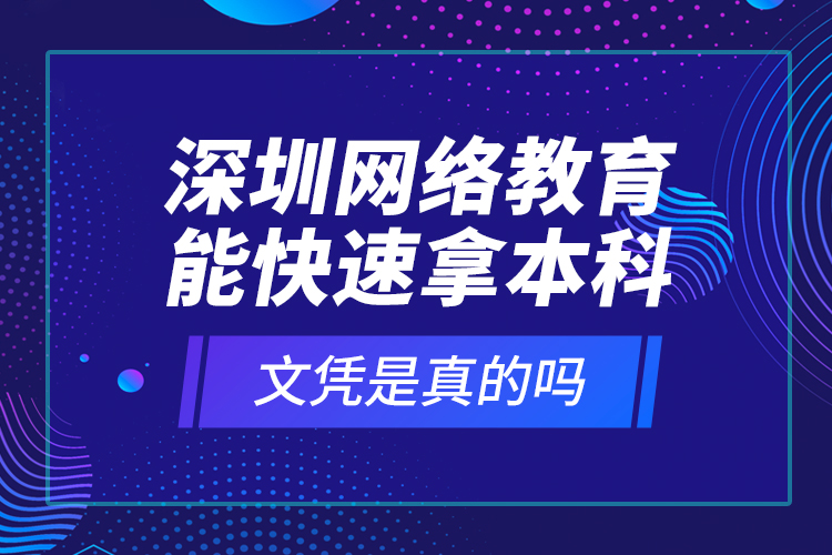 深圳網(wǎng)絡教育能快速拿本科文憑是真的嗎？