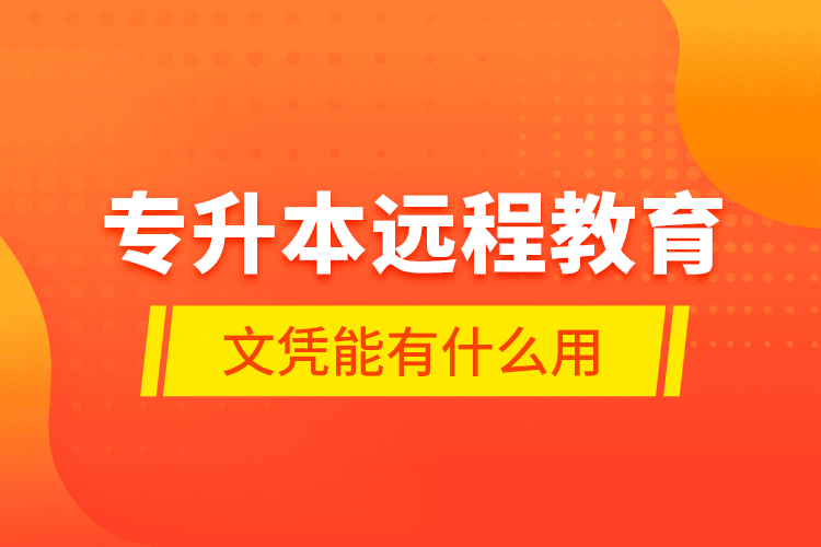 專升本遠(yuǎn)程教育文憑能有什么用？