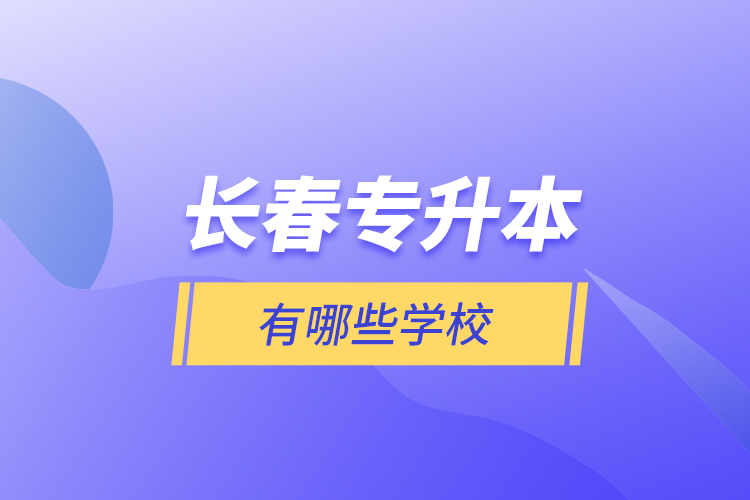 長(zhǎng)春專升本有哪些學(xué)校？