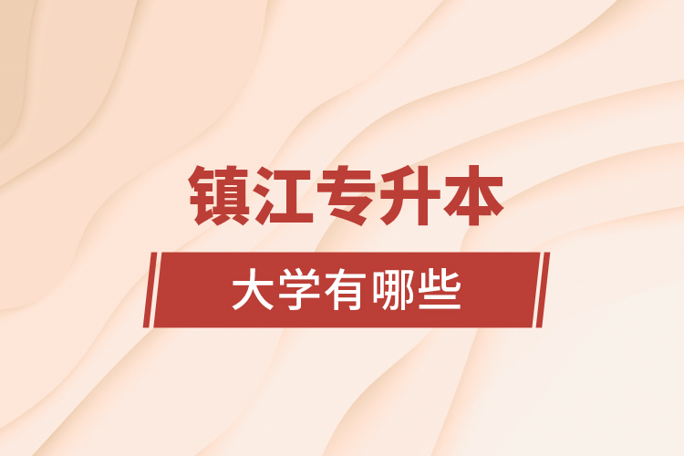 鎮(zhèn)江專升本大學(xué)有哪些？