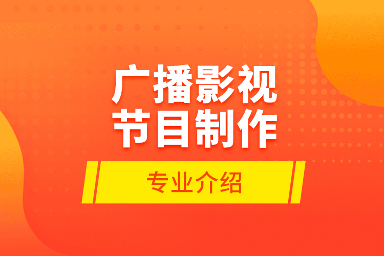 廣播影視節(jié)目制作專業(yè)介紹