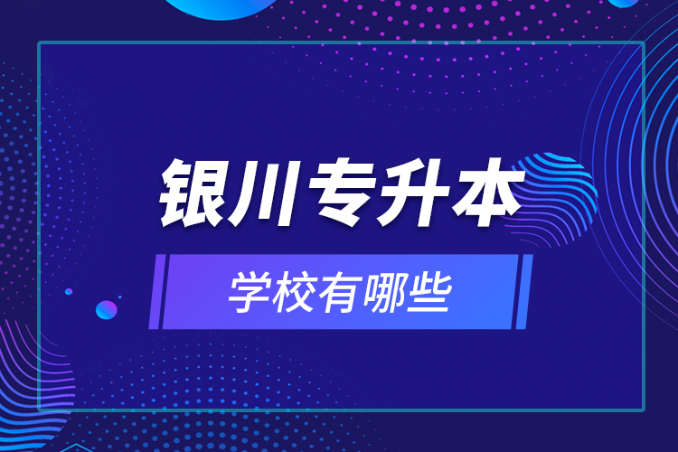 銀川專升本學(xué)校有哪些？