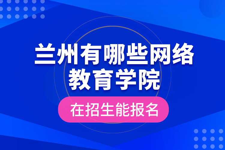 蘭州有哪些網(wǎng)絡(luò)教育學(xué)院在招生能報(bào)名？