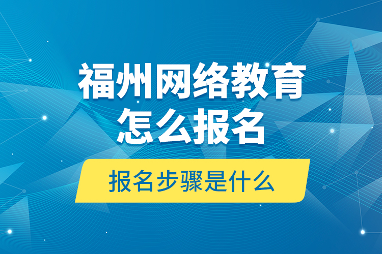 福州網(wǎng)絡(luò)教育怎么報(bào)名？報(bào)名步驟是什么？