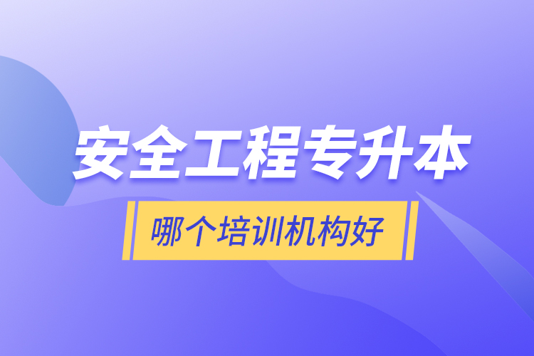 安全工程專升本哪個培訓(xùn)機構(gòu)好？