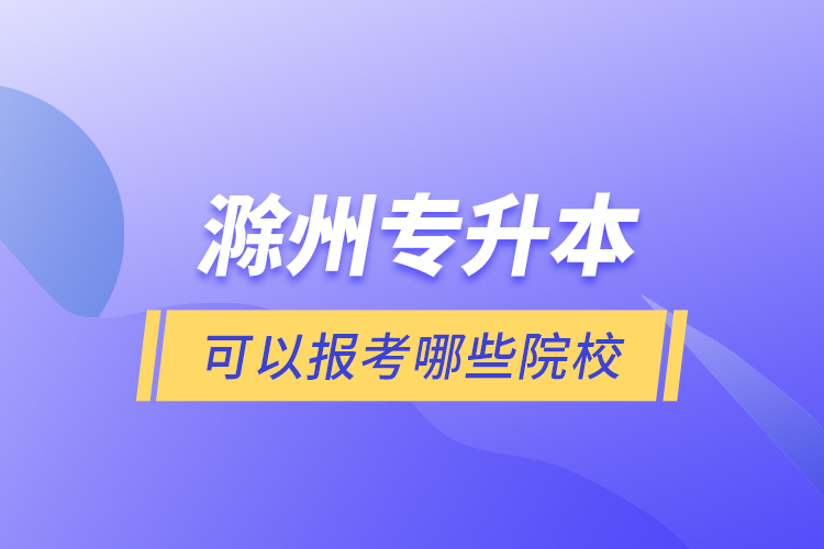 滁州專升本可以報(bào)考哪些院校？