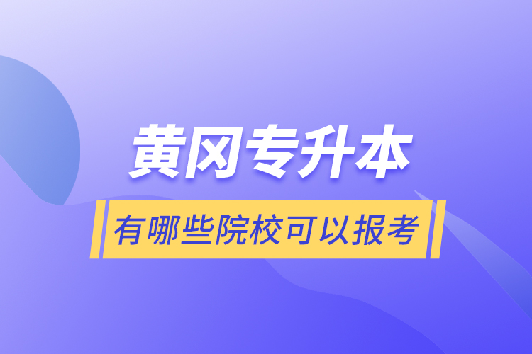 黃岡專升本有哪些院校可以報(bào)考？